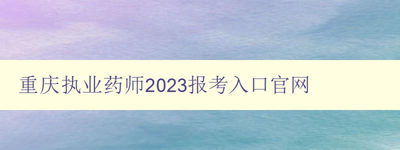 重庆执业药师2023报考入口官网