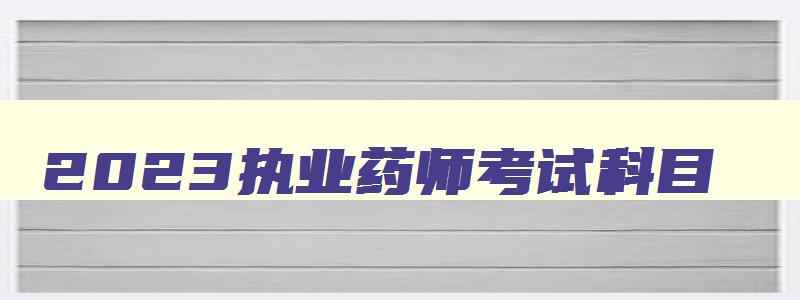 2023执业药师考试科目