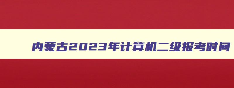 内蒙古2023年计算机二级报考时间