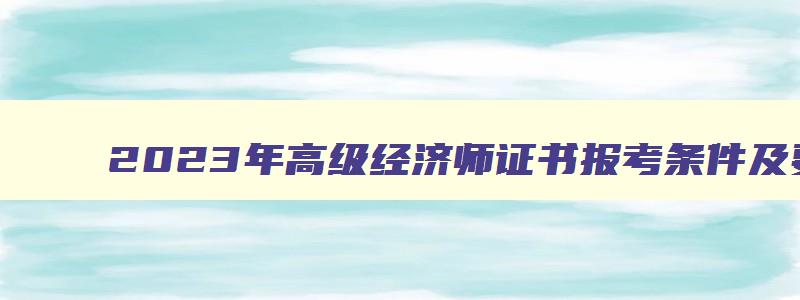 2023年高级经济师证书报考条件及要求