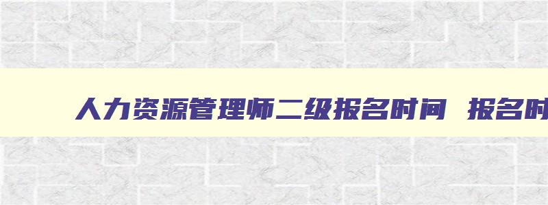 人力资源管理师二级报名时间