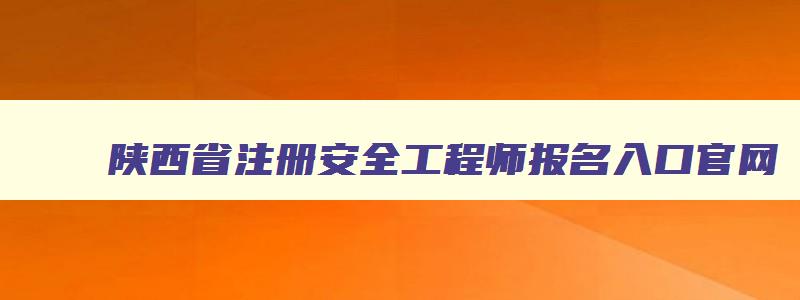 陕西省注册安全工程师报名入口官网