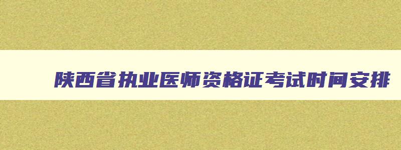 陕西省执业医师资格证考试时间安排