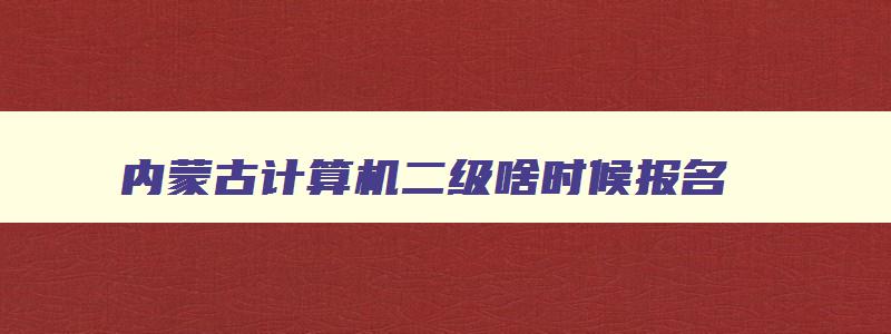 内蒙古计算机二级啥时候报名