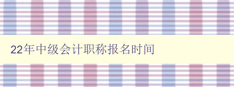 22年中级会计职称报名时间