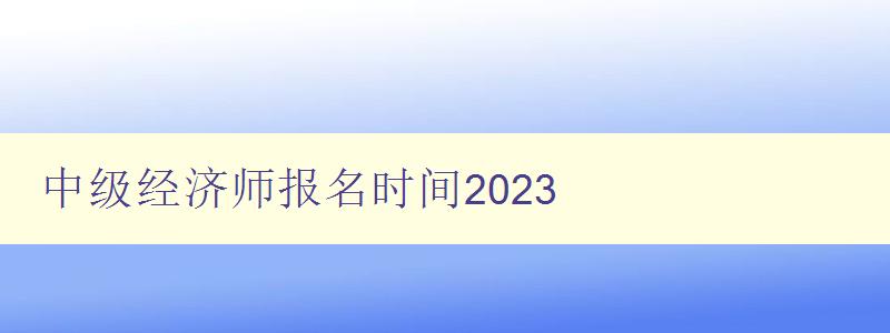 中级经济师报名时间2023