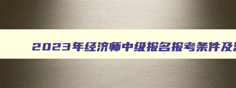 2023年经济师中级报名报考条件及流程