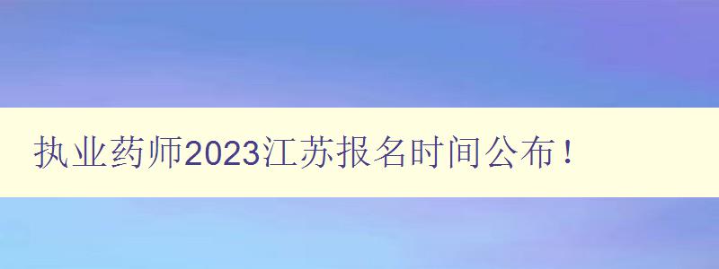 执业药师2023江苏报名时间公布！