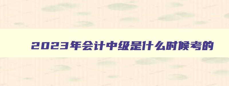 2023年会计中级是什么时候考的