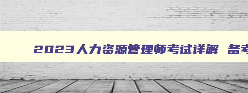 2023人力资源管理师考试详解