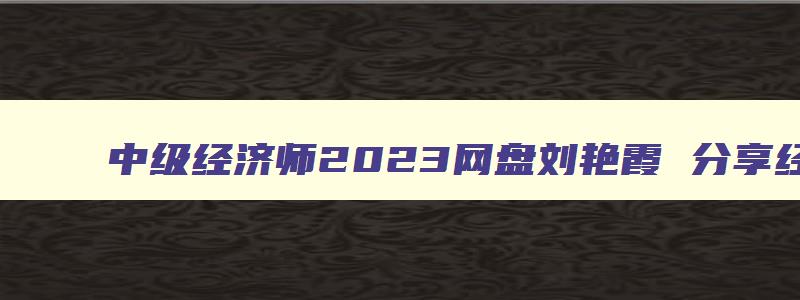 中级经济师2023网盘刘艳霞