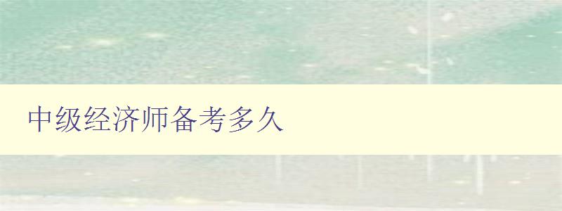 中级经济师备考多久