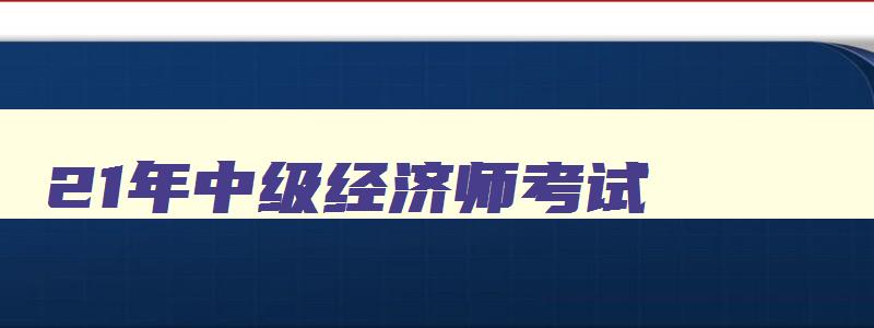 21年中级经济师考试