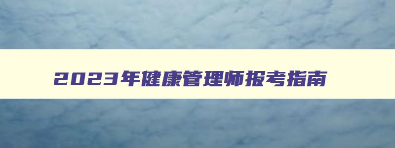 2023年健康管理师报考指南,2023年健康管理师报考政策调整公布