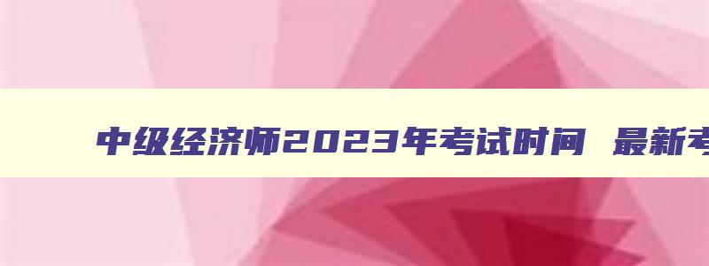 中级经济师2023年考试时间