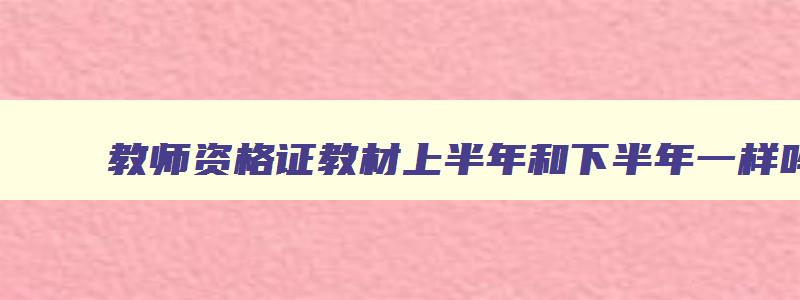 教师资格证教材上半年和下半年一样吗