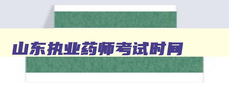 山东执业药师考试时间,2023年山东执业药师报考的时间