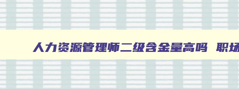 人力资源管理师二级含金量高吗