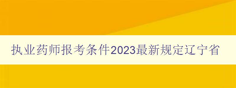 执业药师报考条件2023最新规定辽宁省