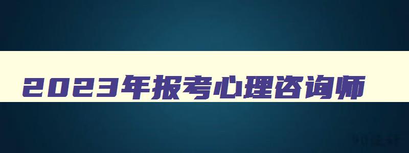 2023年报考心理咨询师