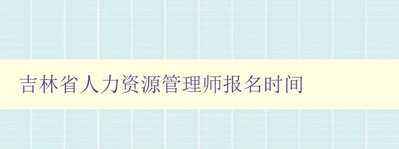 吉林省人力资源管理师报名时间