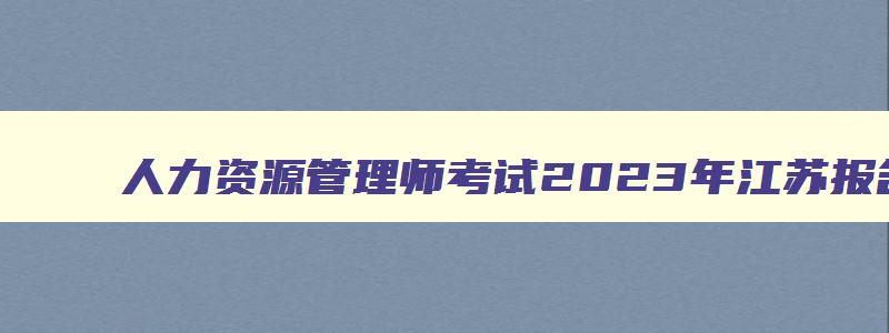 人力资源管理师考试2023年江苏报名时间公布