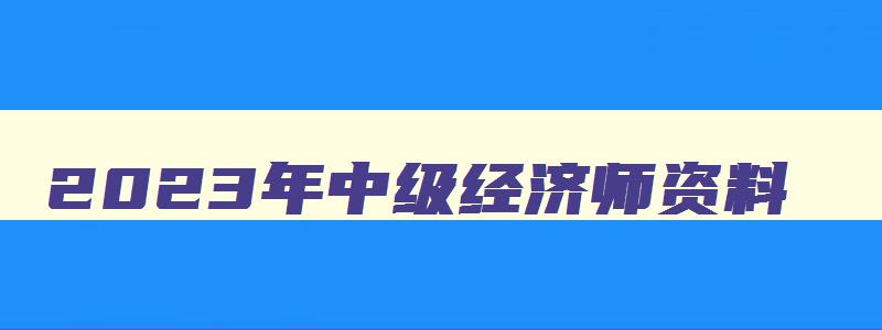 2023年中级经济师资料