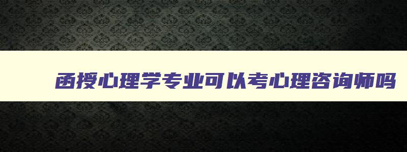 函授心理学专业可以考心理咨询师吗