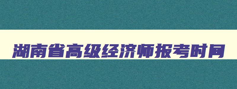 湖南省高级经济师报考时间