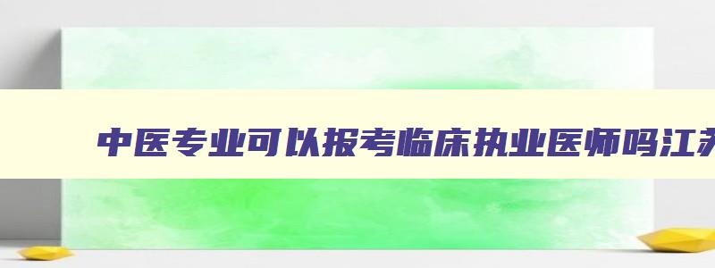 中医专业可以报考临床执业医师吗江苏省