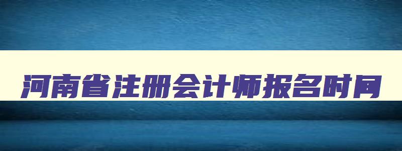 河南省注册会计师报名时间