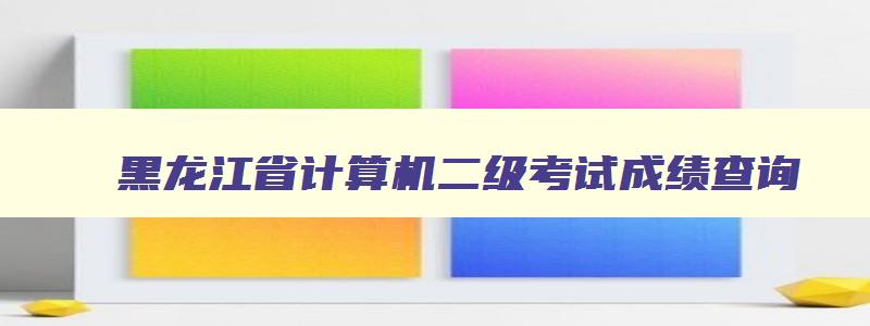 黑龙江省计算机二级考试成绩查询