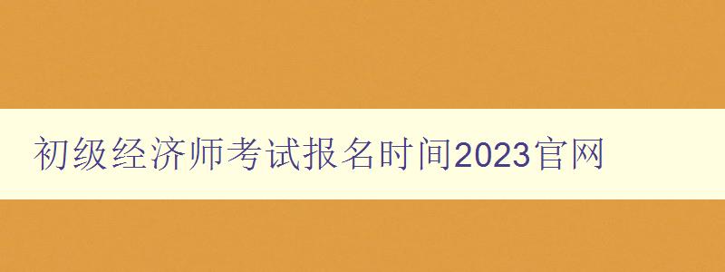 初级经济师考试报名时间2023官网