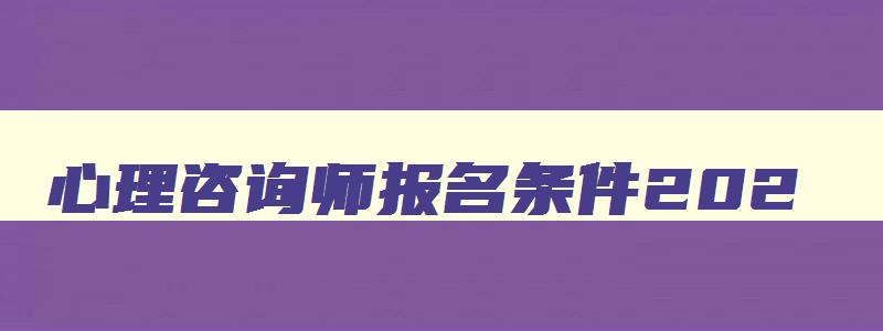 心理咨询师报名条件202,全国心理咨询师考试报名条件人社部