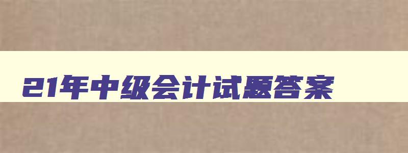 21年中级会计试题答案