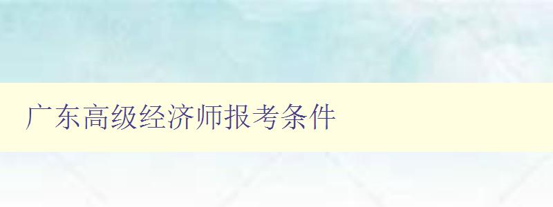 广东高级经济师报考条件