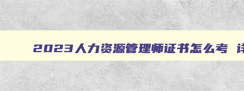 2023人力资源管理师证书怎么考