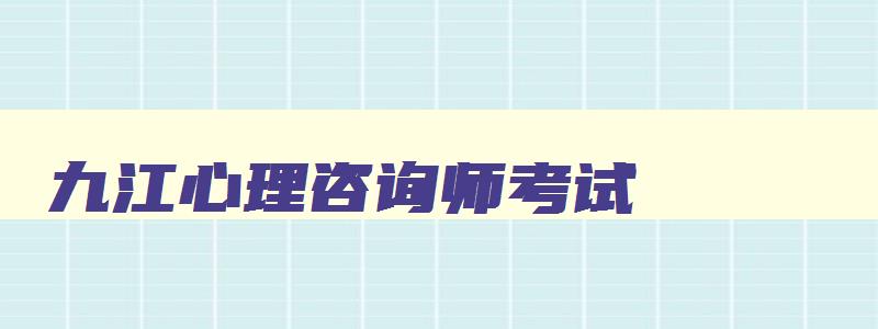 九江心理咨询师考试,赣州心理咨询师考试