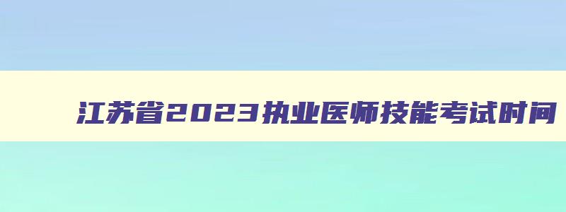 江苏省2023执业医师技能考试时间