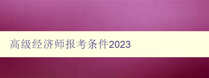 高级经济师报考条件2023