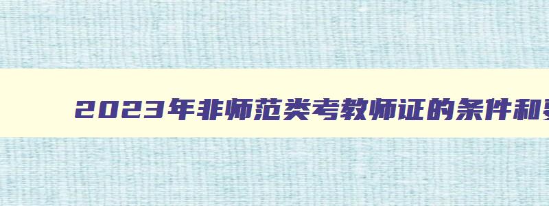 2023年非师范类考教师证的条件和要求