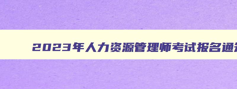 2023年人力资源管理师考试报名通知