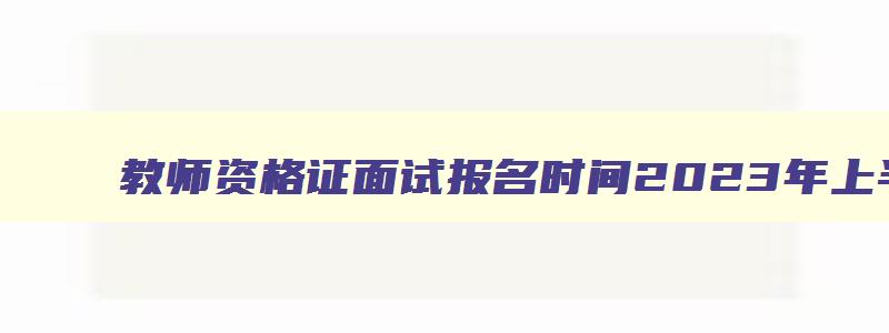 教师资格证面试报名时间2023年上半年官网