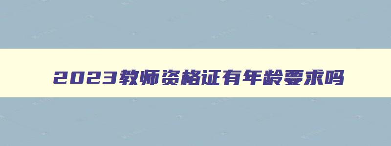 2023教师资格证有年龄要求吗