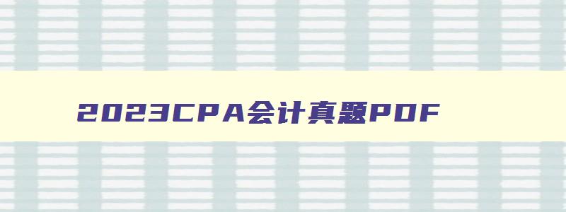 2023CPA会计真题PDF,2023