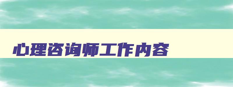 心理咨询师工作内容,心理咨询师工作内容