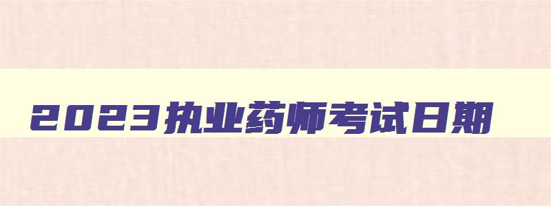 2023执业药师考试日期（2023执业药师考试日期查询）