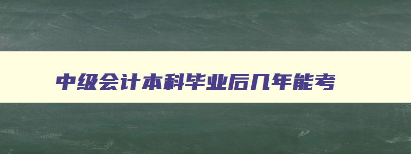 中级会计本科毕业后几年能考