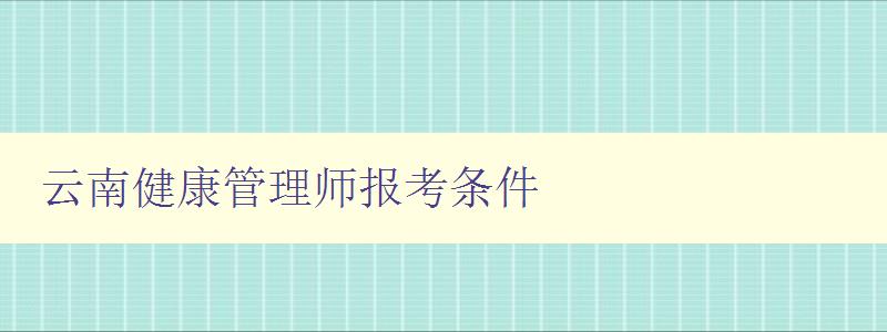 云南健康管理师报考条件