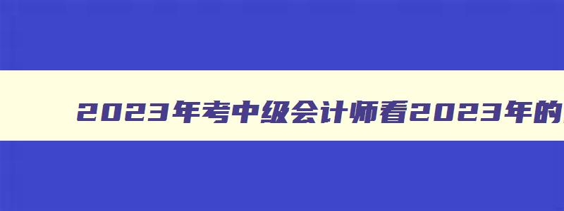 2023年考中级会计师看2023年的网课可以吗,2023年考中级会计师